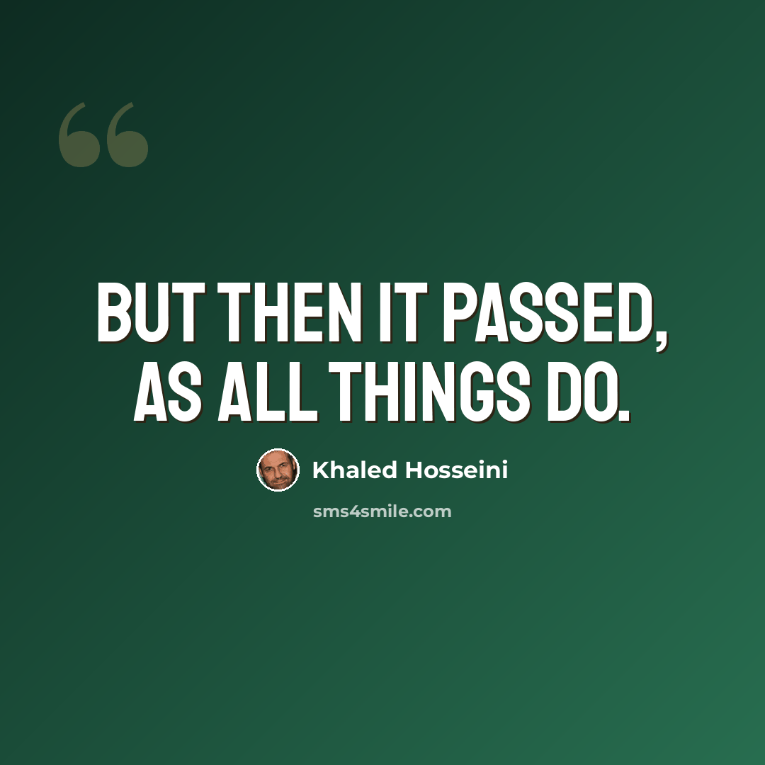 “But then it passed, as all things do.” quote by Khaled Hosseini