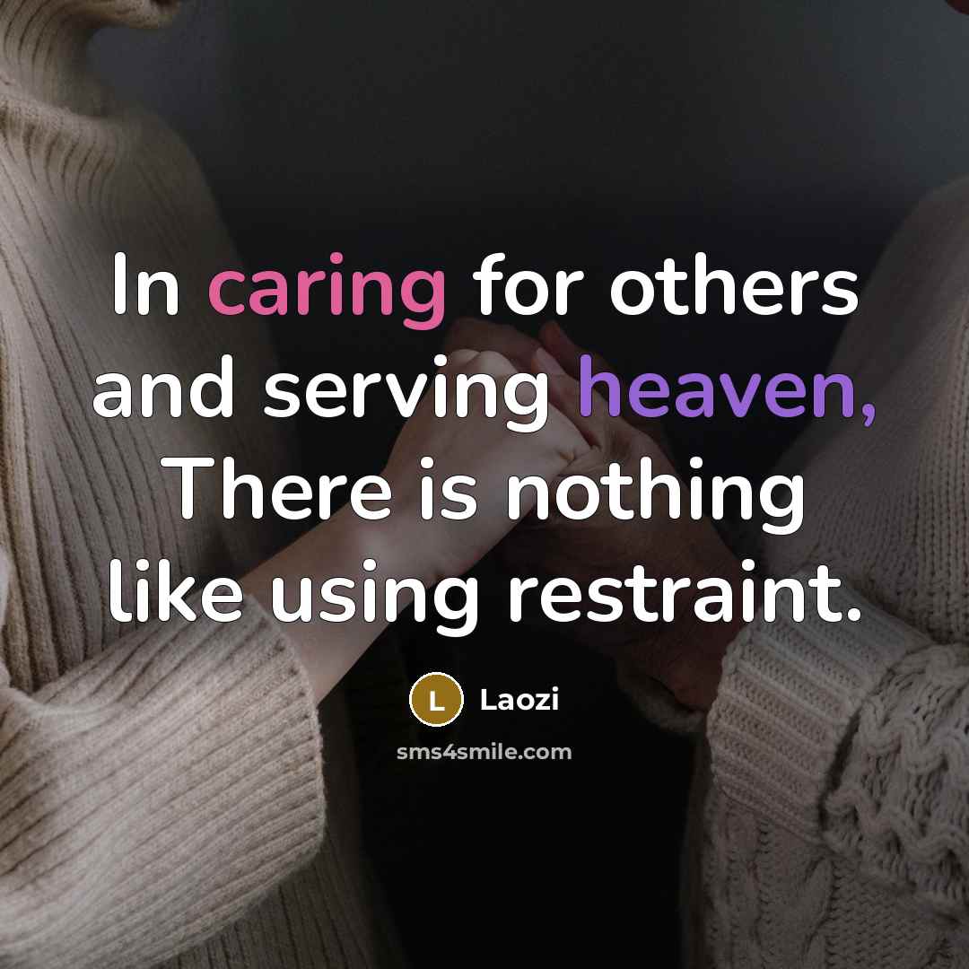 “In caring for others and serving heaven, There is nothing like using restraint.” quote by Laozi