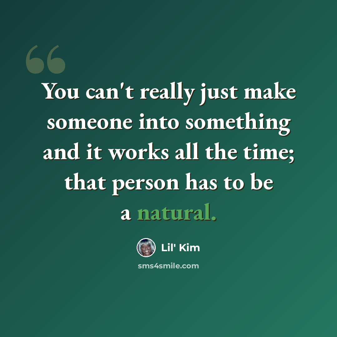“You can't really just make someone into something and it works all the time; that person has to be a natural.” quote by Lil' Kim