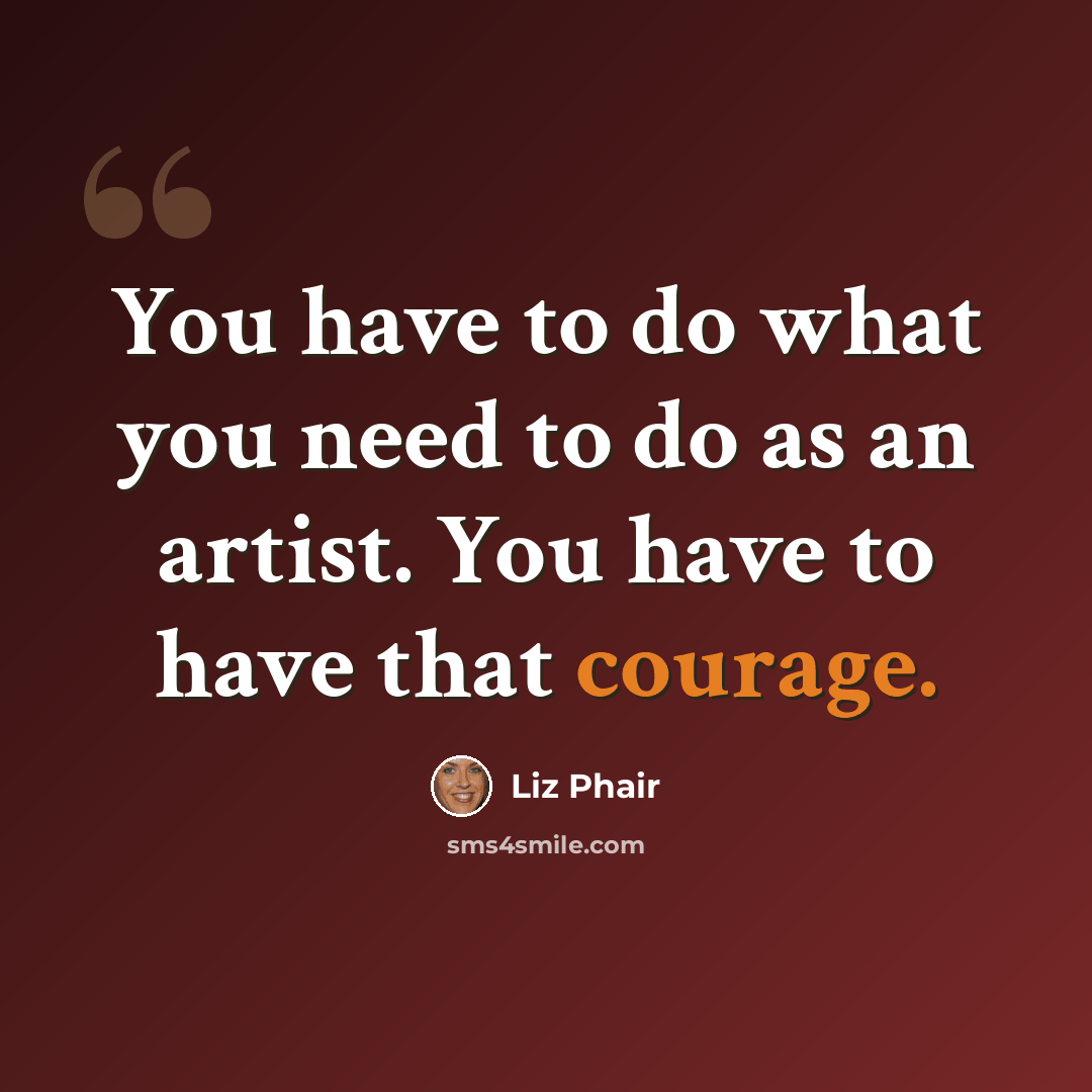 “You have to do what you need to do as an artist. You have to have that courage.” quote by Liz Phair