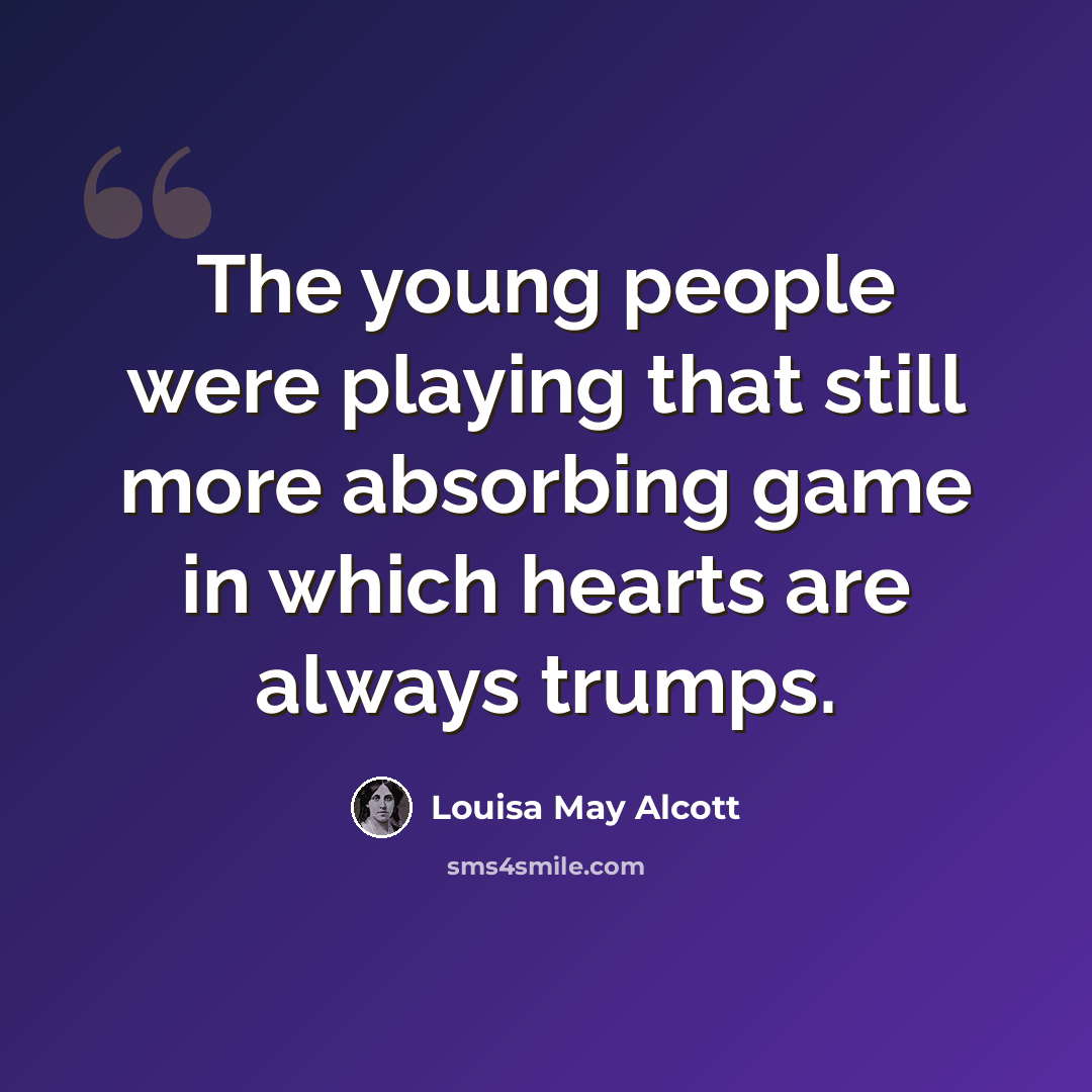 “The young people were playing that still more absorbing game in which hearts are always trumps.” quote by Louisa May Alcott