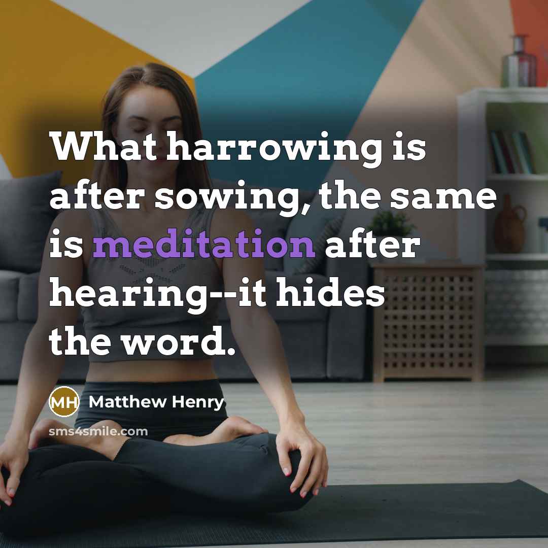 “What harrowing is after sowing, the same is meditation after hearing--it hides the word.” quote by Matthew Henry