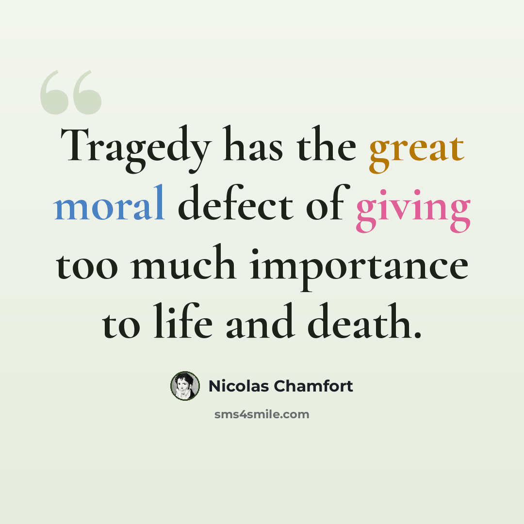 “Tragedy has the great moral defect of giving too much importance to life and death.” quote by Nicolas Chamfort