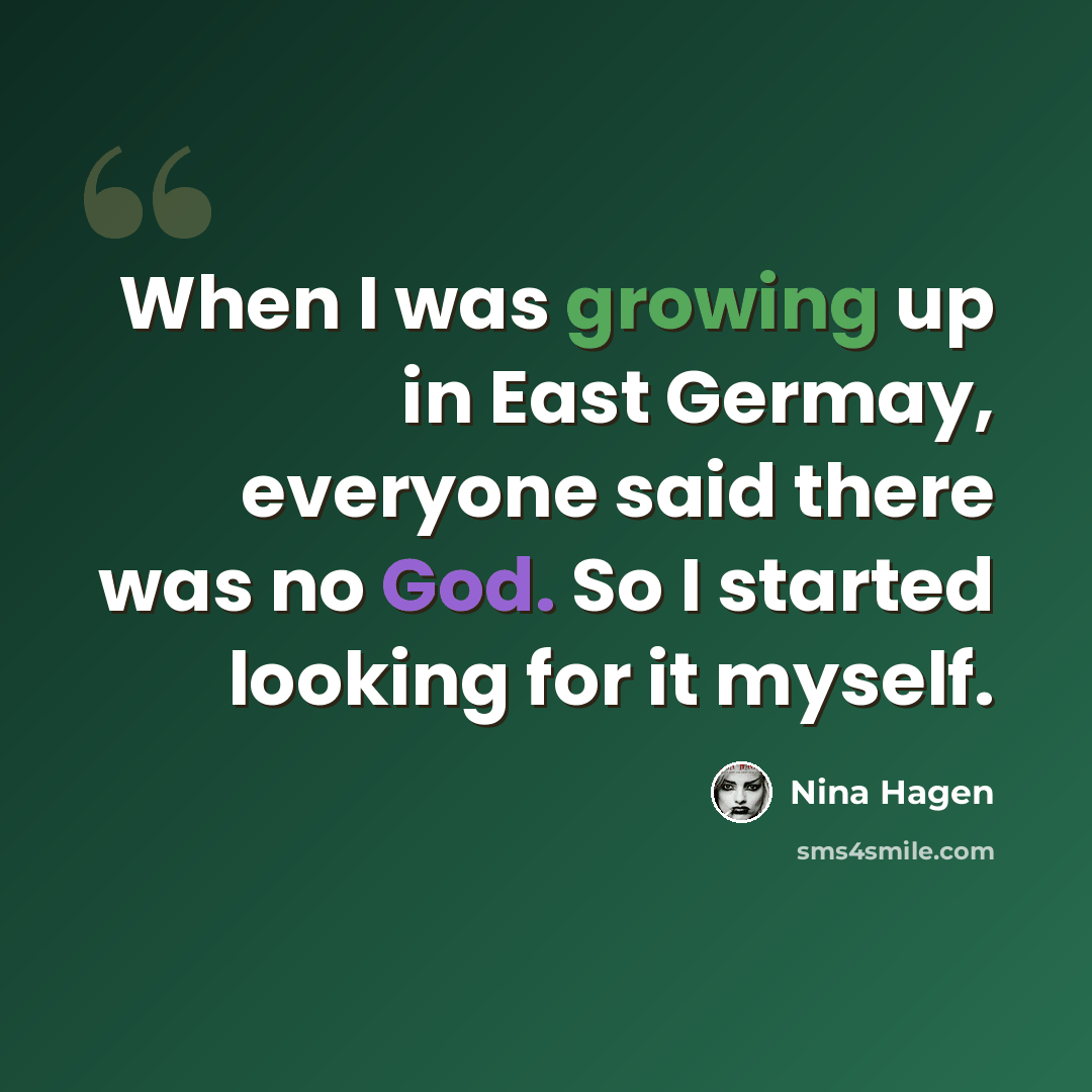 “When I was growing up in East Germay, everyone said there was no God. So I started looking for it myself.” quote by Nina Hagen