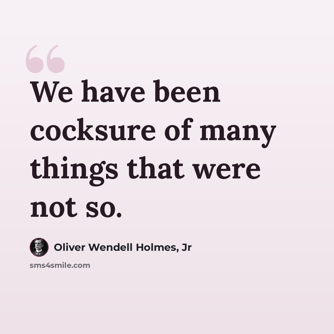 “We have been cocksure of many things that were not so.” quote by Oliver Wendell Holmes, Jr