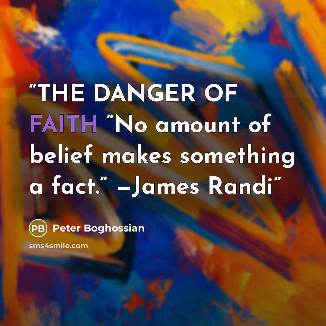 “THE DANGER OF FAITH “No amount of belief makes something a fact.” —James Randi” quote by Peter Boghossian