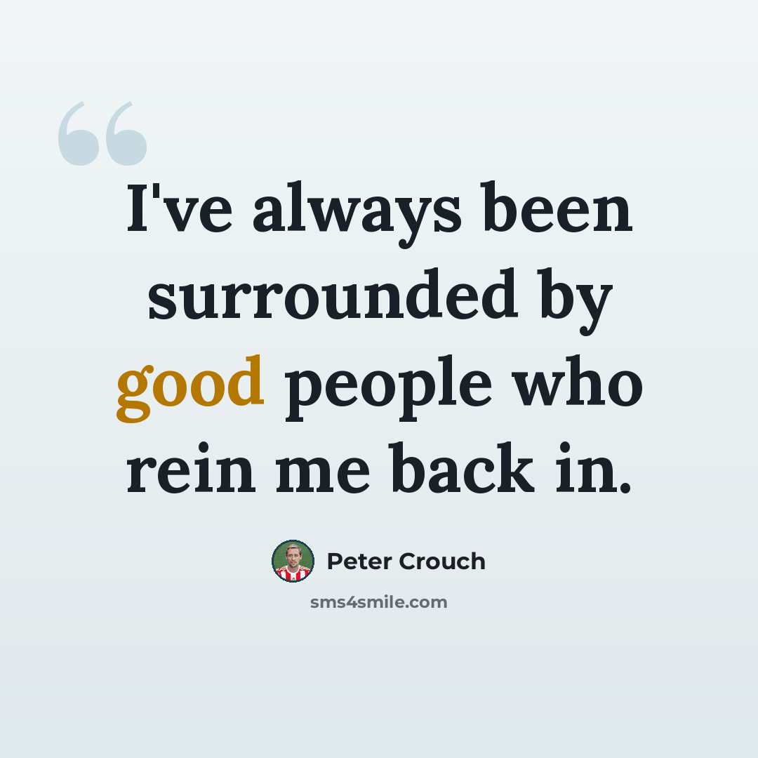 “I've always been surrounded by good people who rein me back in.” quote by Peter Crouch