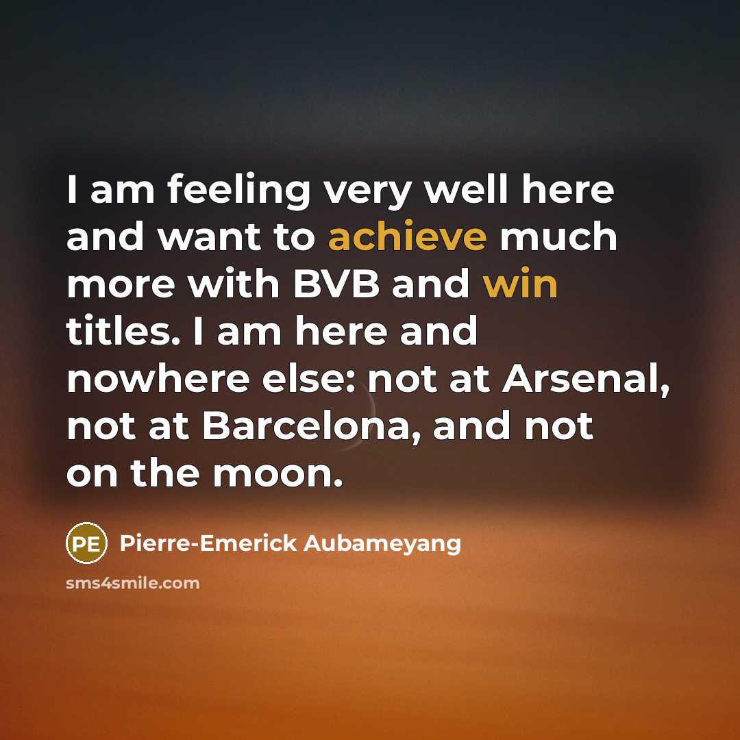 “I am feeling very well here and want to achieve much more with BVB and win titles. I am here and nowhere else: not at Arsenal, not at Barcelona, and not on the moon.” quote by Pierre-Emerick Aubameyang