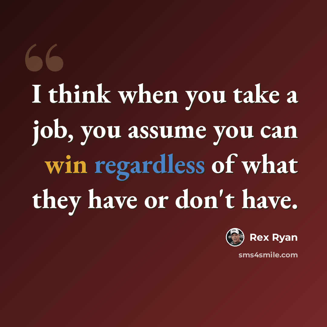 “I think when you take a job, you assume you can win regardless of what they have or don't have.” quote by Rex Ryan