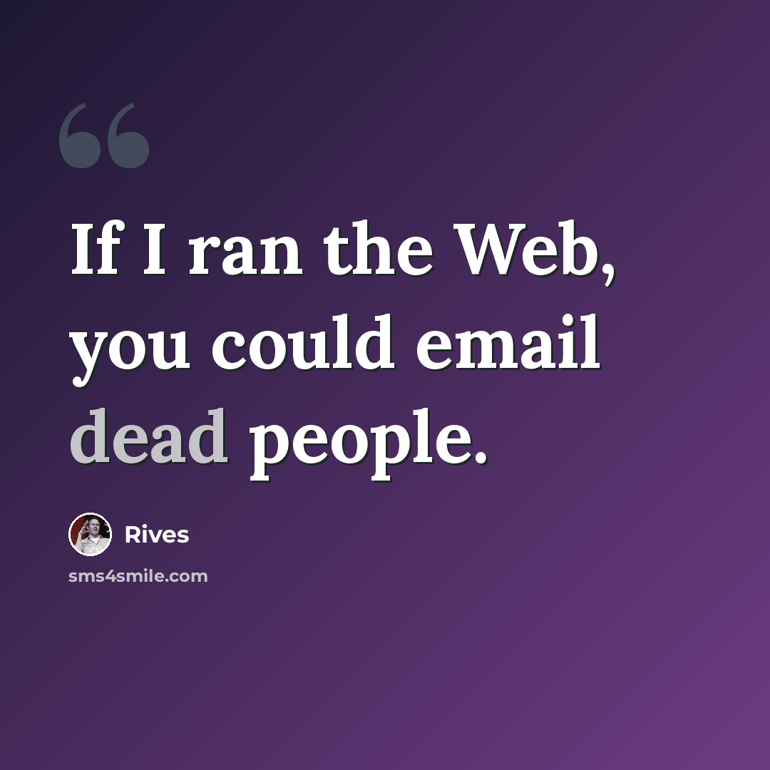 “If I ran the Web, you could email dead people.” quote by Rives