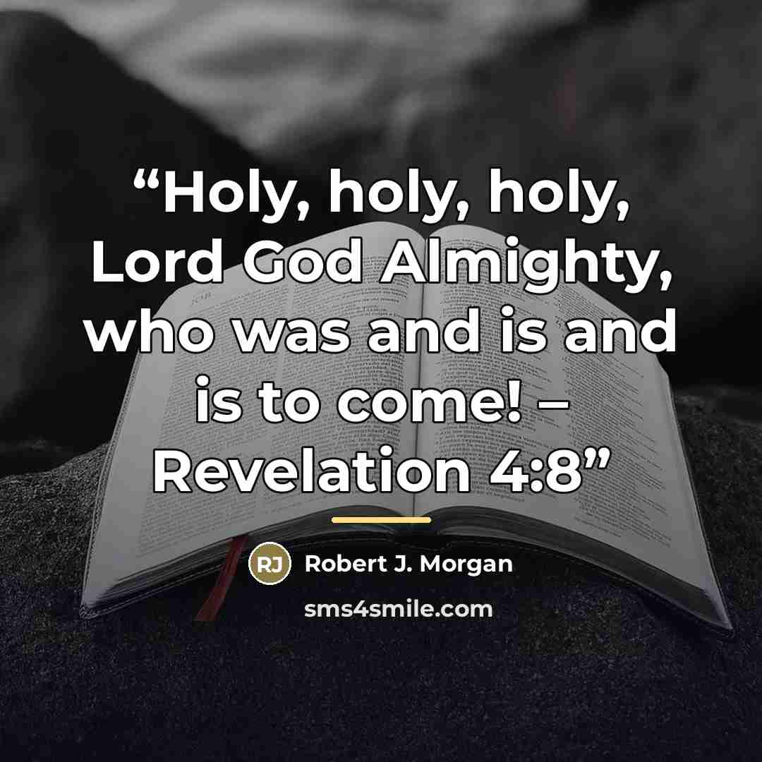 “Holy, holy, holy, Lord God Almighty, who was and is and is to come! – Revelation 4:8” quote by Robert J. Morgan