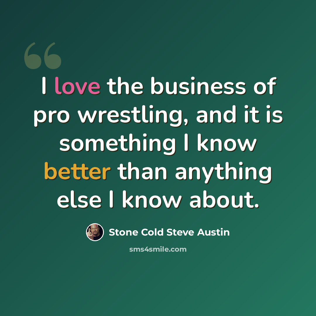 “I love the business of pro wrestling, and it is something I know better than anything else I know about.” quote by Stone Cold Steve Austin