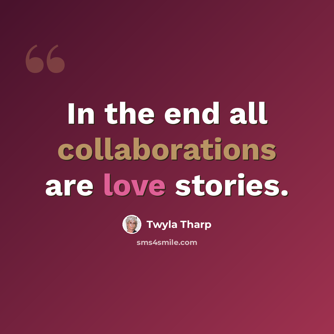 “In the end all collaborations are love stories.” quote by Twyla Tharp
