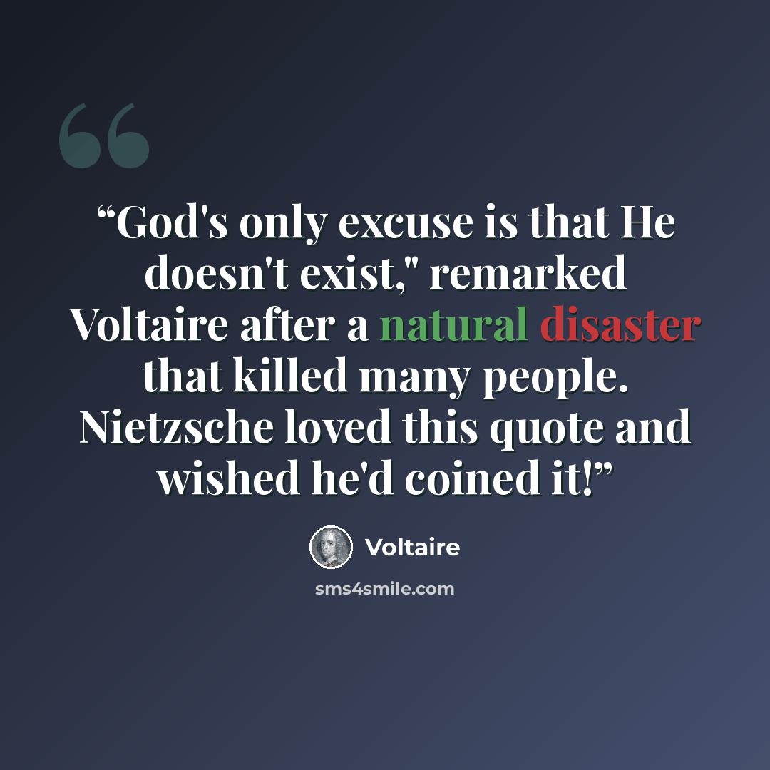 “God's only excuse is that He doesn't exist," remarked Voltaire after a natural disaster that killed many people. Nietzsche loved this quote and wished he'd coined it!” quote by Voltaire