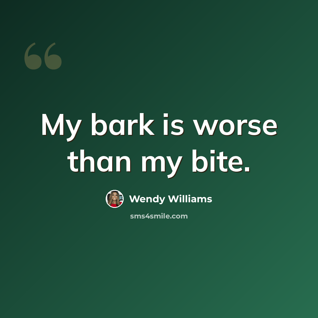 “My bark is worse than my bite.” quote by Wendy Williams
