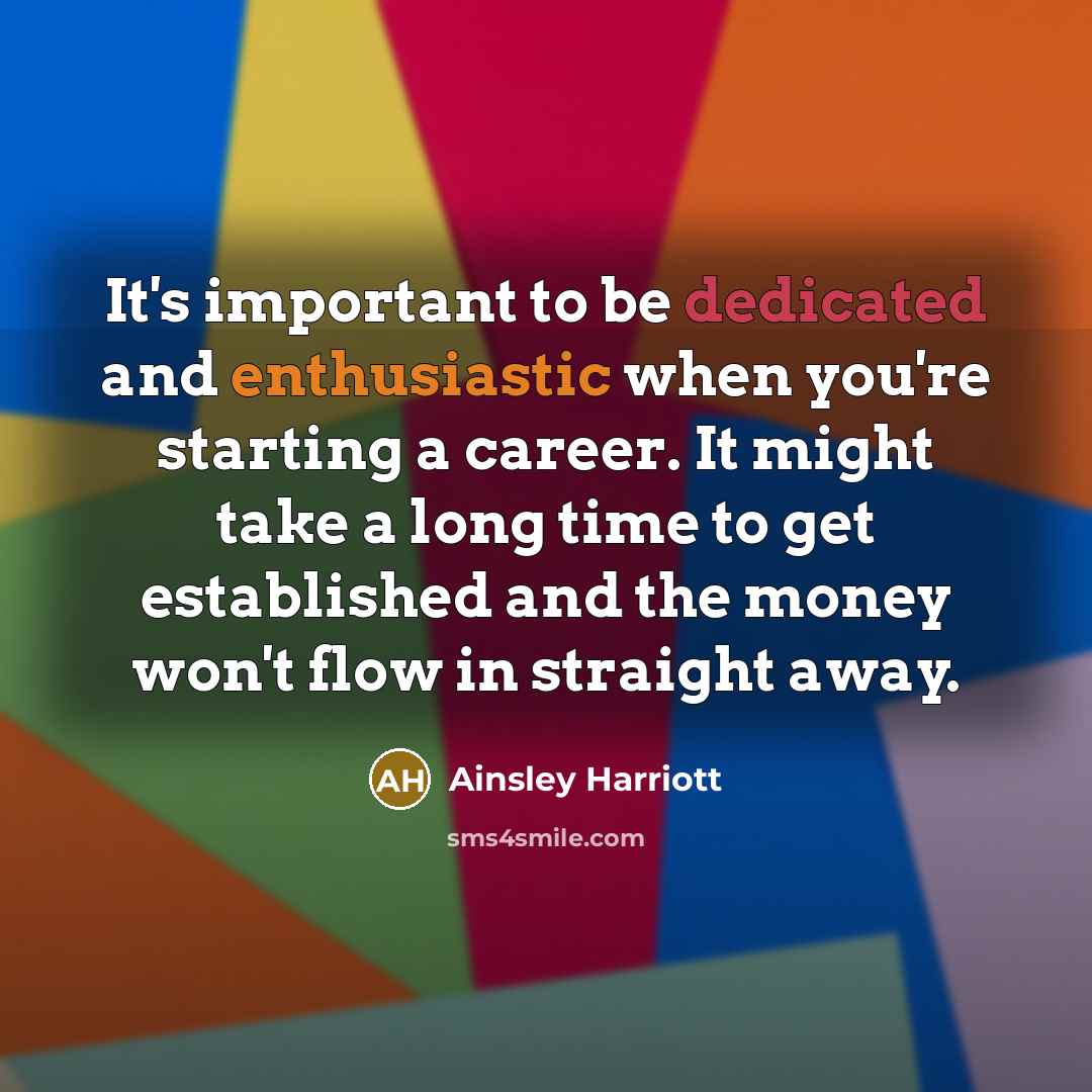 “It's important to be dedicated and enthusiastic when you're starting a career. It might take a long time to get established and the money won't flow in straight away.” quote by Ainsley Harriott