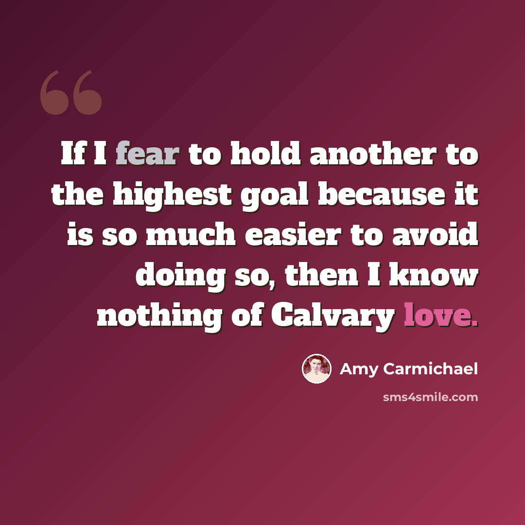 “If I fear to hold another to the highest goal because it is so much easier to avoid doing so, then I know nothing of Calvary love.” quote by Amy Carmichael