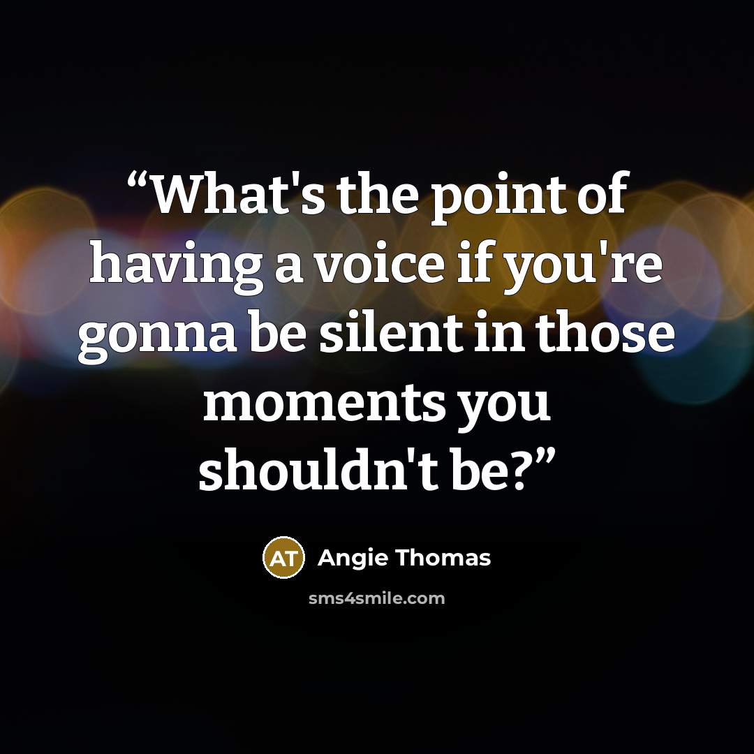 “What's the point of having a voice if you're gonna be silent in those moments you shouldn't be?” quote by Angie Thomas