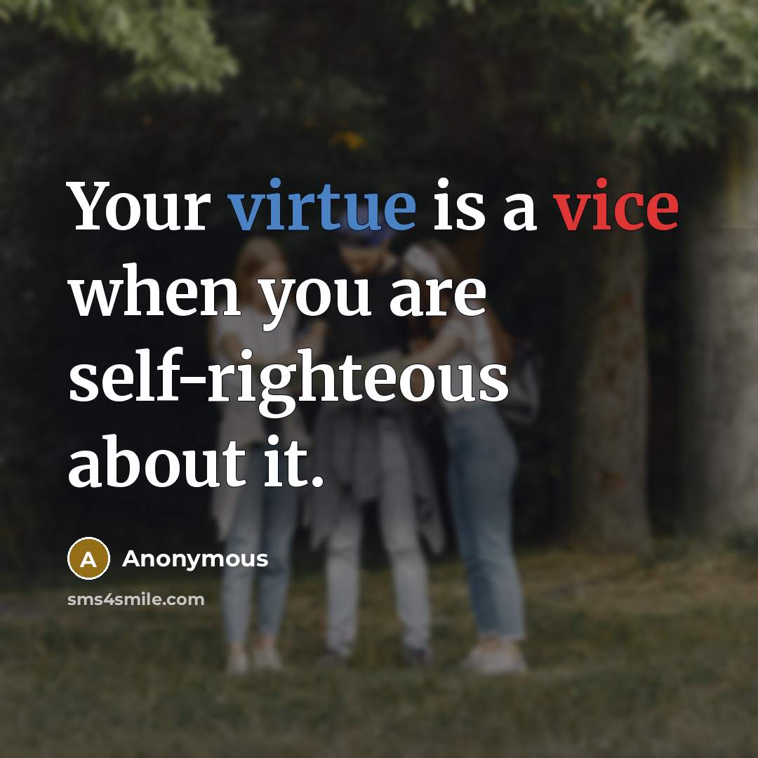 “Your virtue is a vice when you are self-righteous about it.” quote by Anonymous
