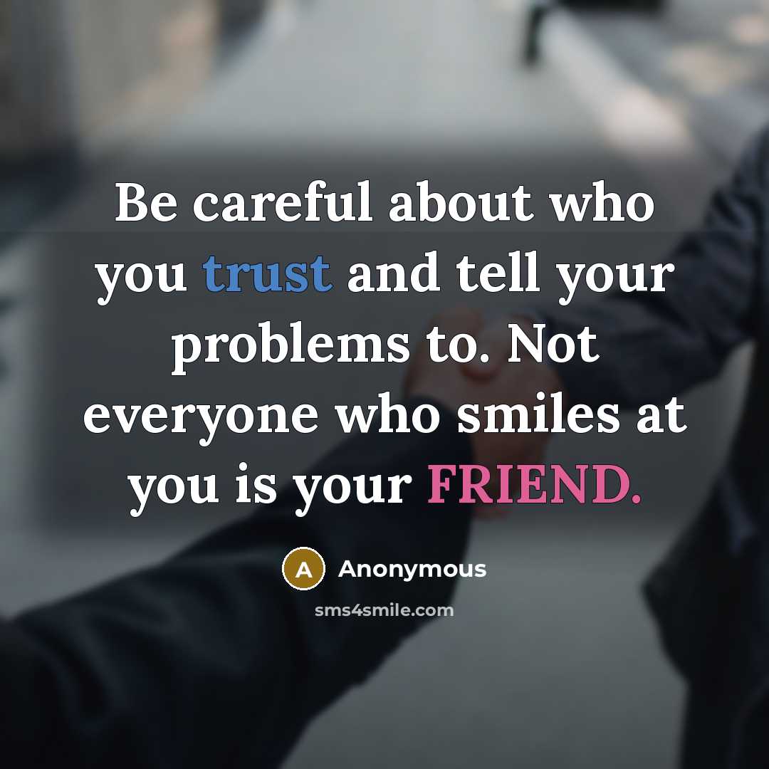 “Be careful about who you trust and tell your problems to. Not everyone who smiles at you is your FRIEND.” quote by Anonymous