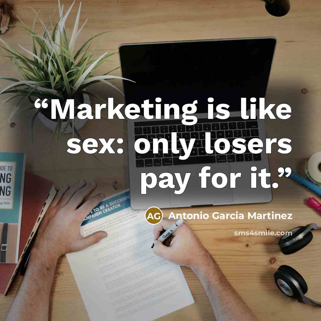 “Marketing is like sex: only losers pay for it.” quote by Antonio Garcia Martinez