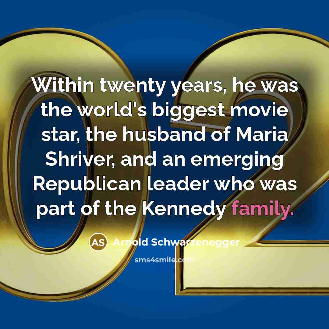 “Within twenty years, he was the world's biggest movie star, the husband of Maria Shriver, and an emerging Republican leader who was part of the Kennedy family.” quote by Arnold Schwarzenegger