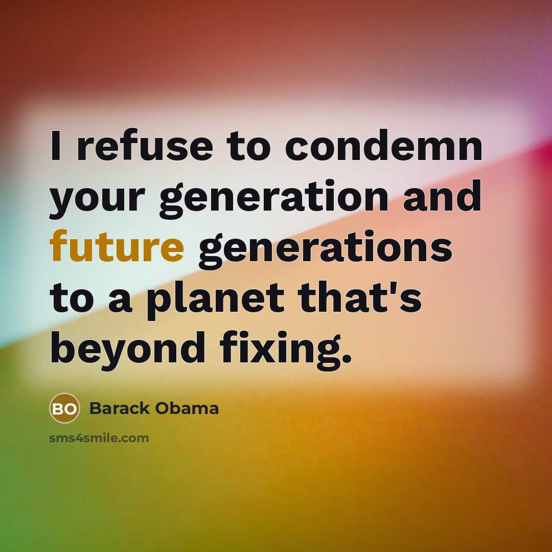 “I refuse to condemn your generation and future generations to a planet that's beyond fixing.” quote by Barack Obama