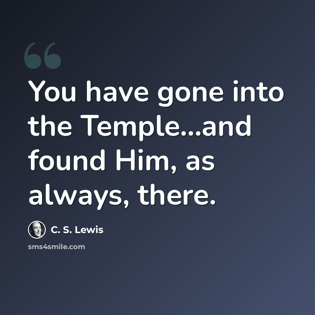“You have gone into the Temple...and found Him, as always, there.” quote by C. S. Lewis