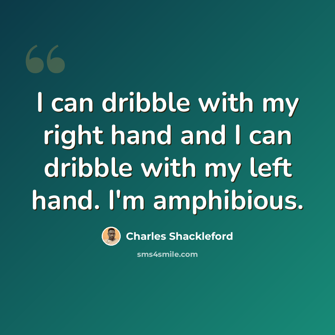 “I can dribble with my right hand and I can dribble with my left hand. I'm amphibious.” quote by Charles Shackleford