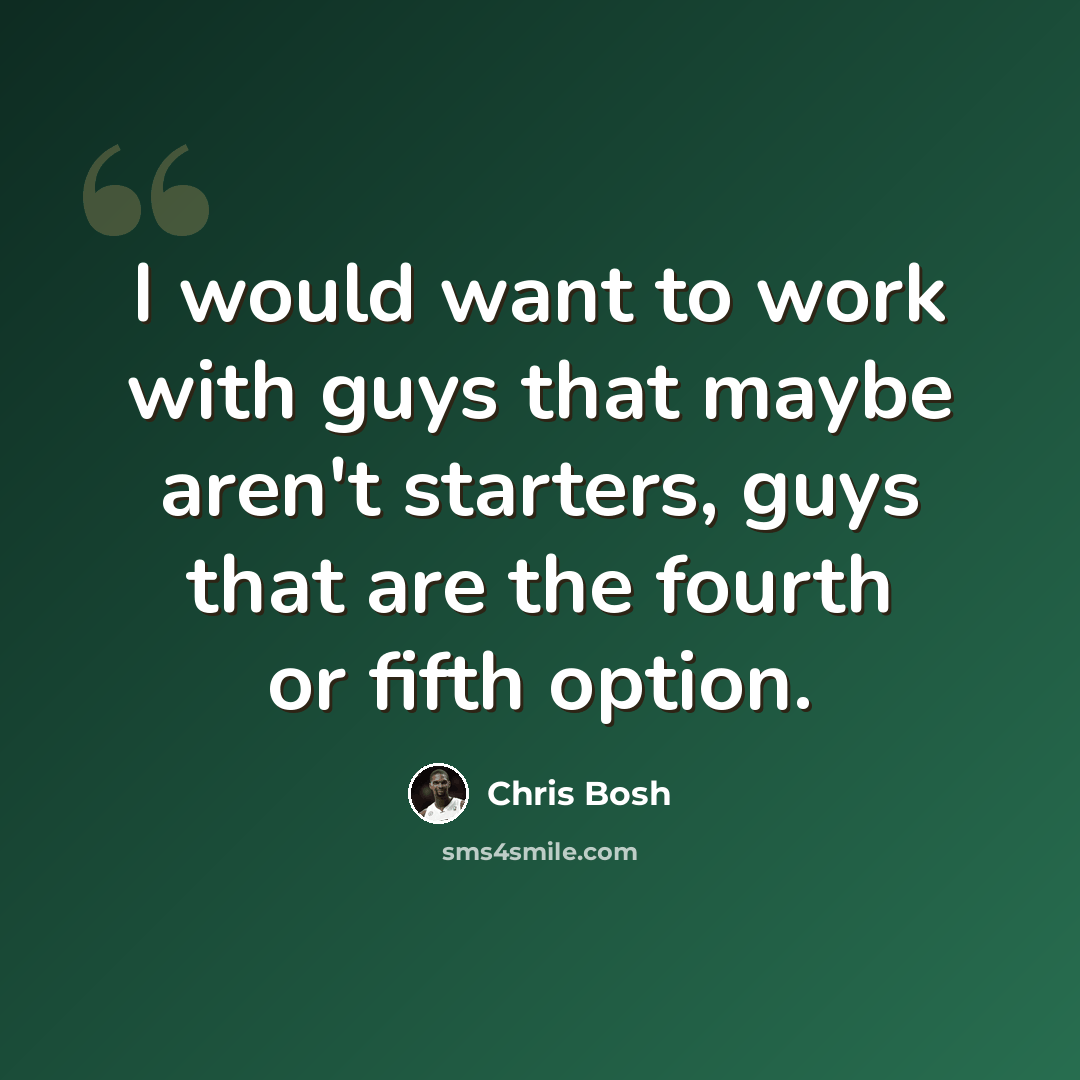 “I would want to work with guys that maybe aren't starters, guys that are the fourth or fifth option.” quote by Chris Bosh