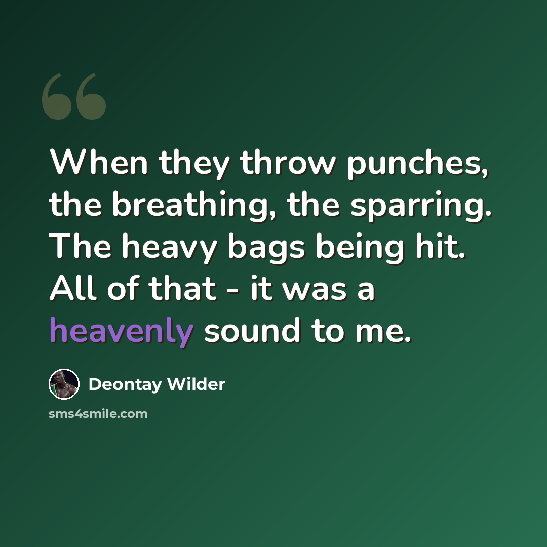 “When they throw punches, the breathing, the sparring. The heavy bags being hit. All of that - it was a heavenly sound to me.” quote by Deontay Wilder