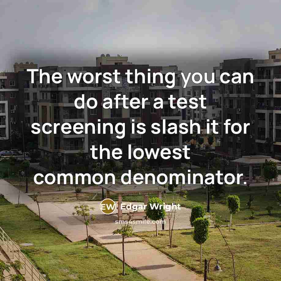“The worst thing you can do after a test screening is slash it for the lowest common denominator.” quote by Edgar Wright