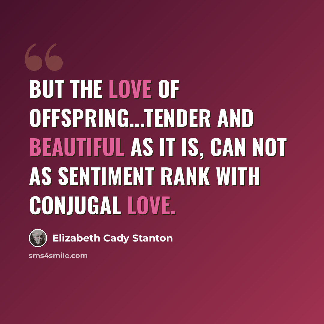 “But the love of offspring...tender and beautiful as it is, can not as sentiment rank with conjugal love.” quote by Elizabeth Cady Stanton