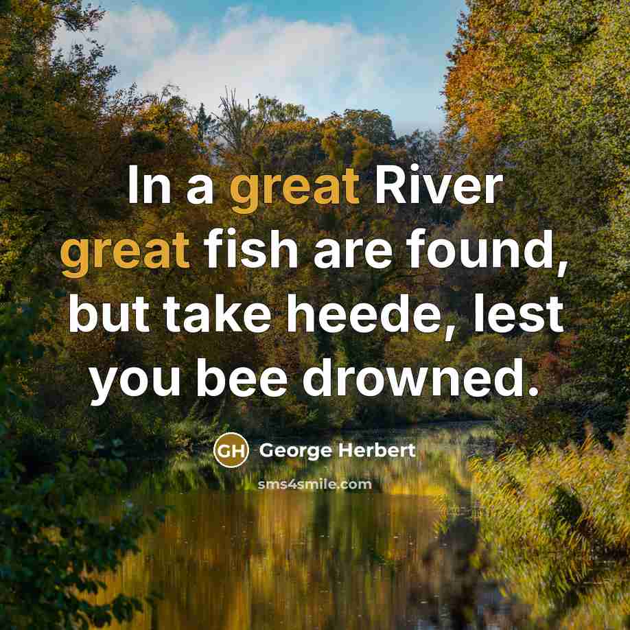 “In a great River great fish are found, but take heede, lest you bee drowned.” quote by George Herbert