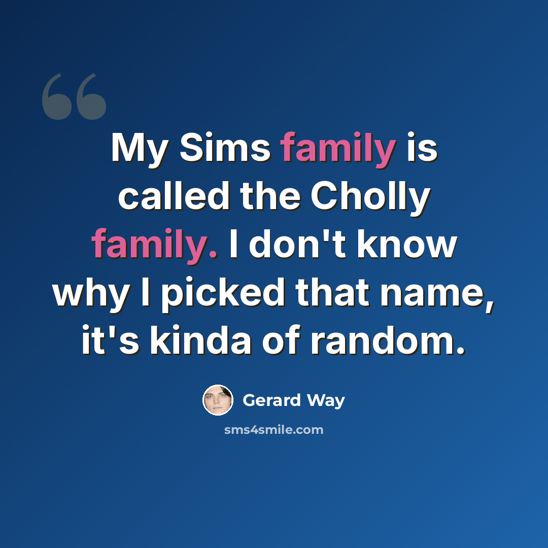 “My Sims family is called the Cholly family. I don't know why I picked that name, it's kinda of random.” quote by Gerard Way