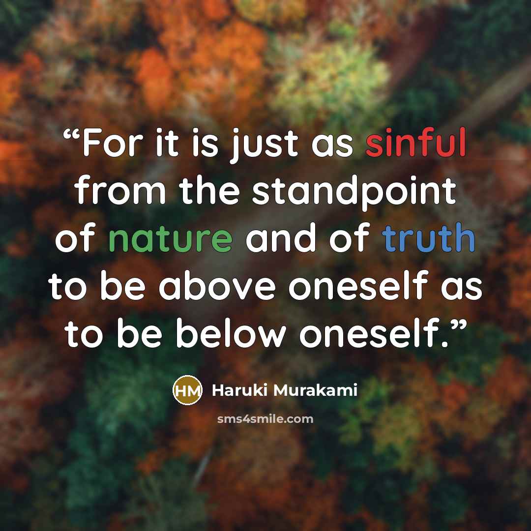 “For it is just as sinful from the standpoint of nature and of truth to be above oneself as to be below oneself.” quote by Haruki Murakami