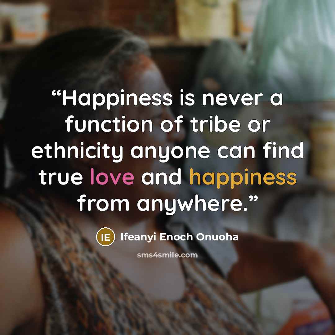 “Happiness is never a function of tribe or ethnicity anyone can find true love and happiness from anywhere.” quote by Ifeanyi Enoch Onuoha