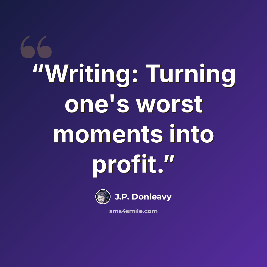 “Writing: Turning one's worst moments into profit.” quote by J.P. Donleavy