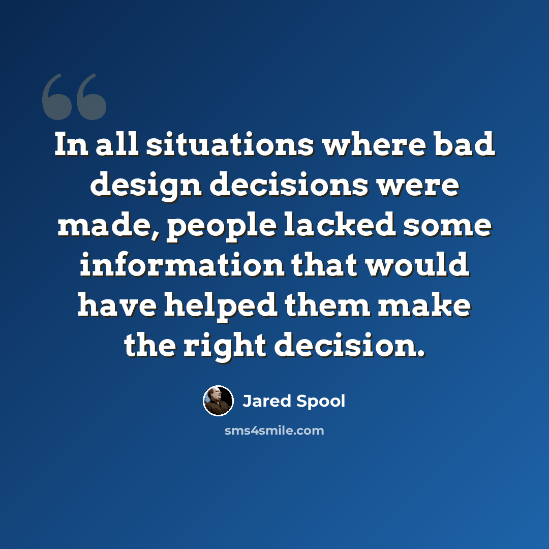 “In all situations where bad design decisions were made, people lacked some information that would have helped them make the right decision.” quote by Jared Spool