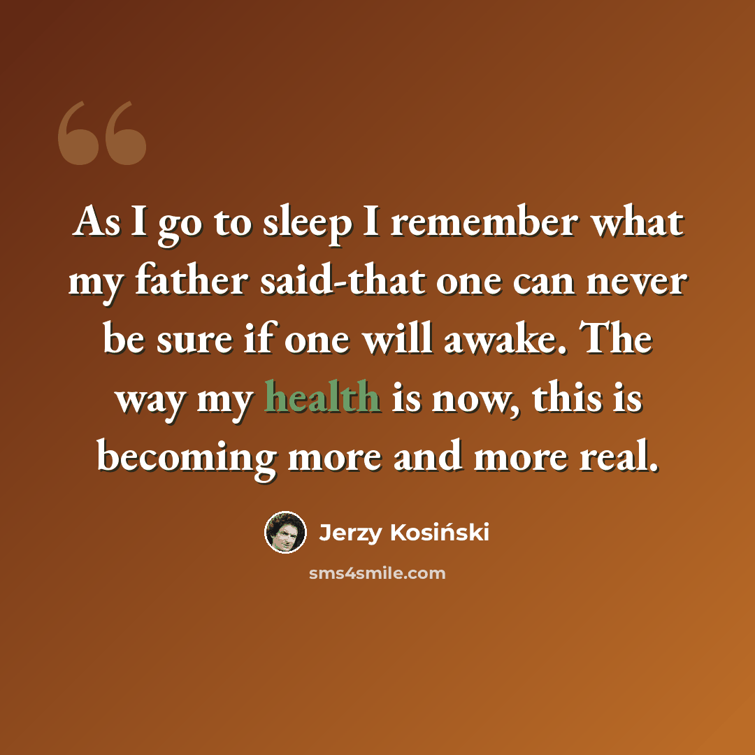 “As I go to sleep I remember what my father said-that one can never be sure if one will awake. The way my health is now, this is becoming more and more real.” quote by Jerzy Kosinski