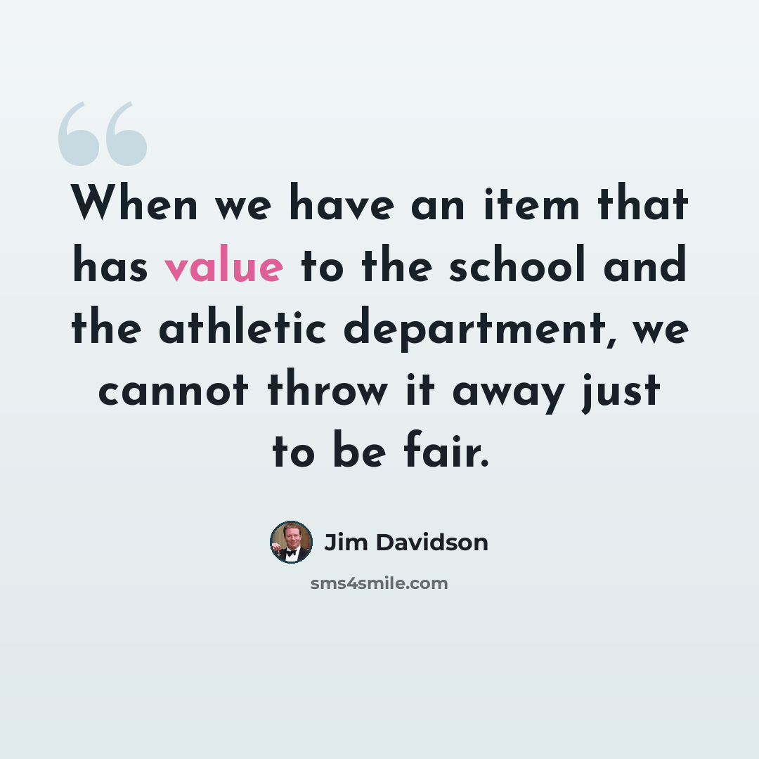 “When we have an item that has value to the school and the athletic department, we cannot throw it away just to be fair.” quote by Jim Davidson