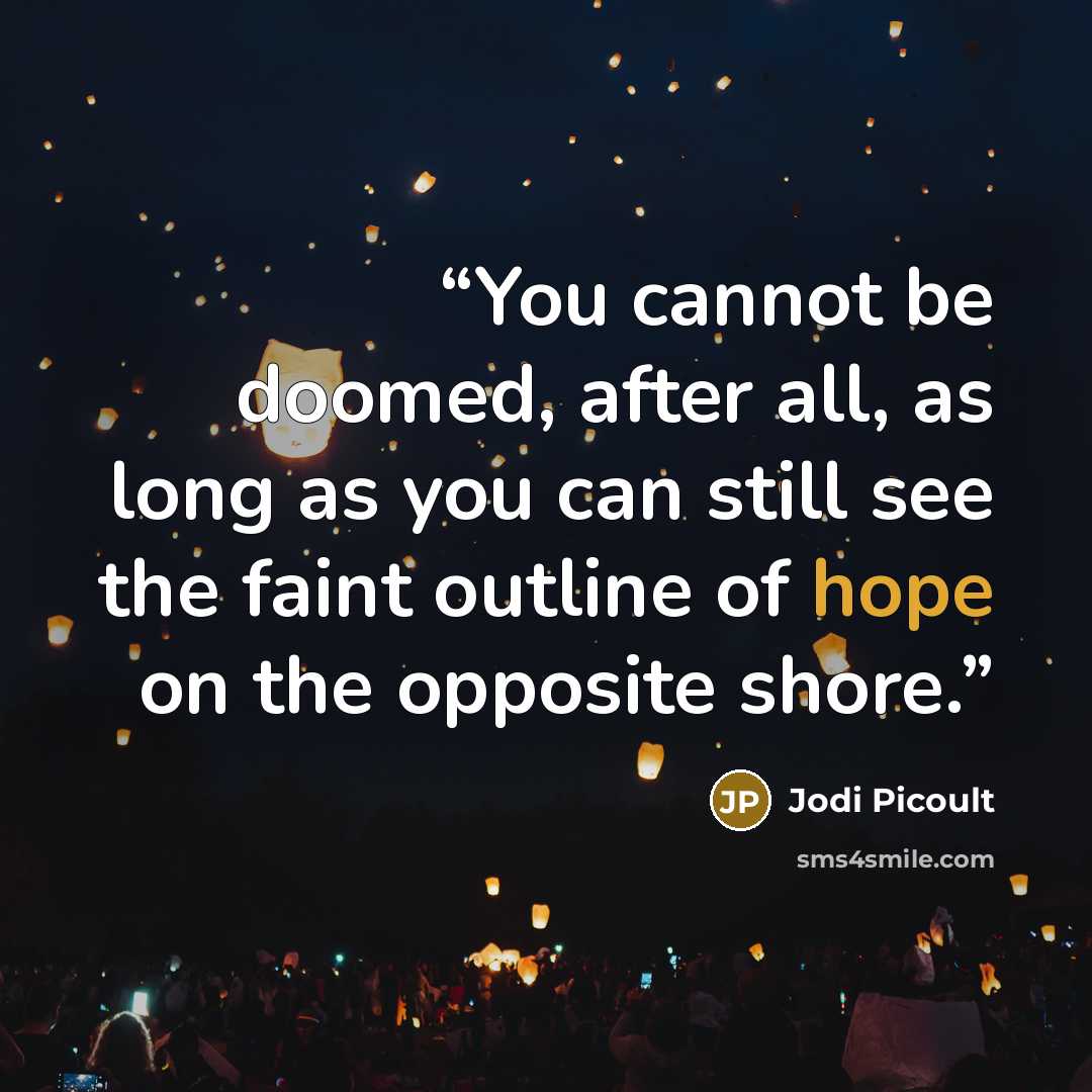 “You cannot be doomed, after all, as long as you can still see the faint outline of hope on the opposite shore.” quote by Jodi Picoult