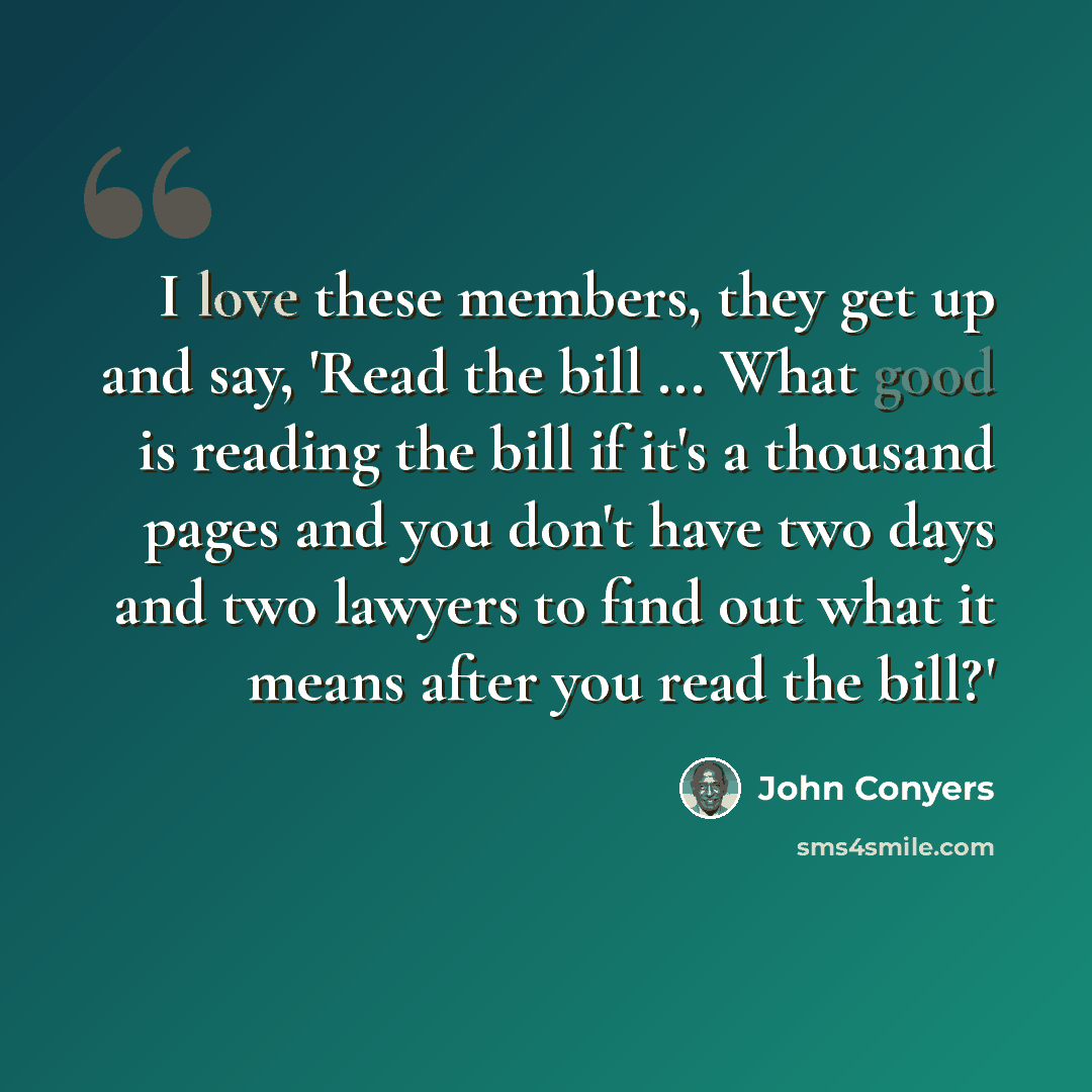 “I love these members, they get up and say, 'Read the bill ... What good is reading the bill if it's a thousand pages and you don't have two days and two lawyers to find out what it means after you read the bill?'” quote by John Conyers