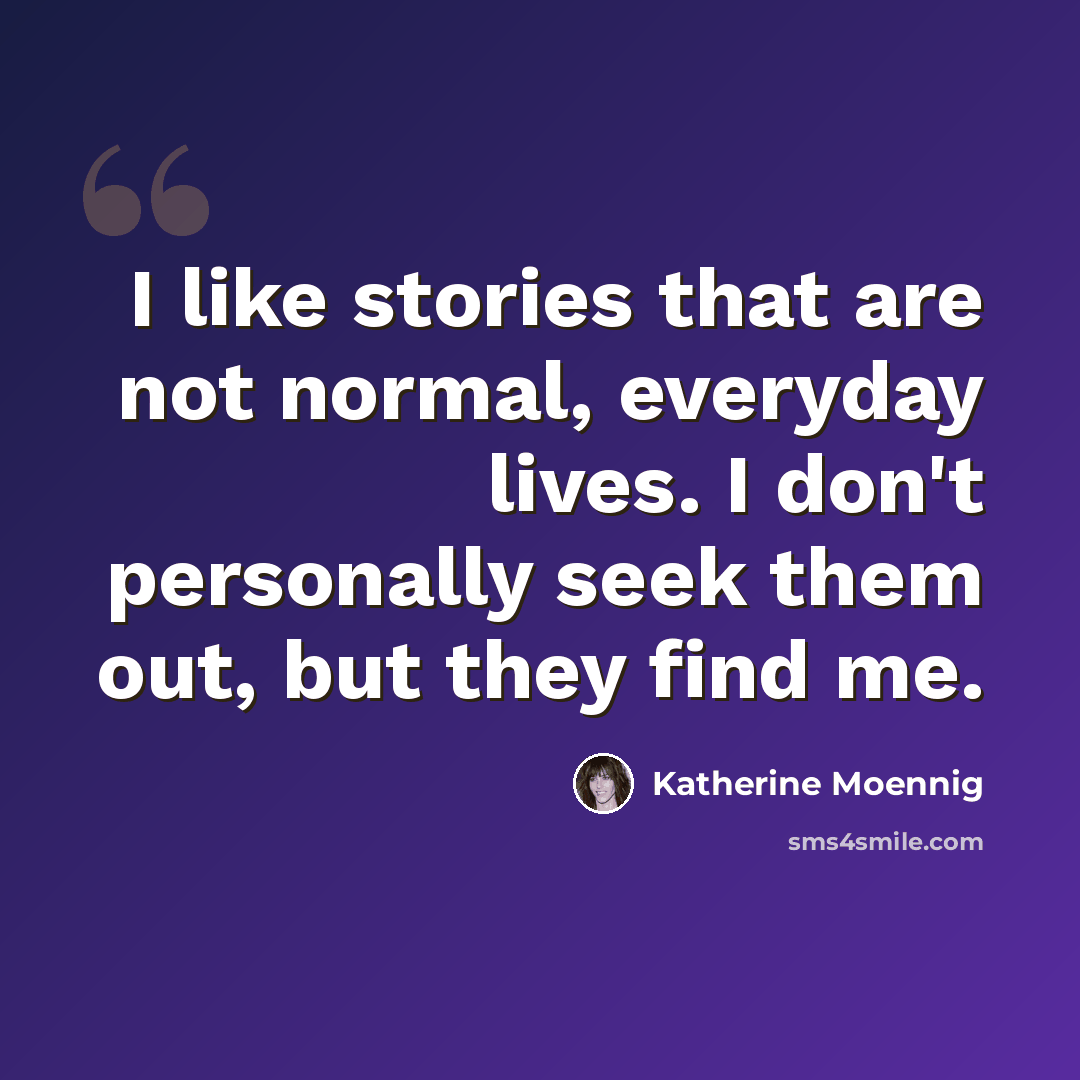 “I like stories that are not normal, everyday lives. I don't personally seek them out, but they find me.” quote by Katherine Moennig