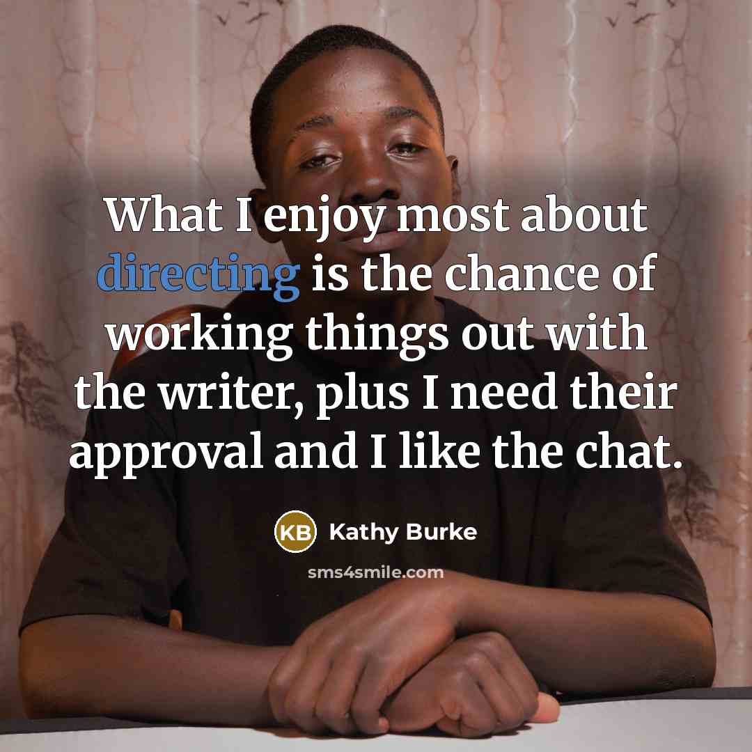 “What I enjoy most about directing is the chance of working things out with the writer, plus I need their approval and I like the chat.” quote by Kathy Burke