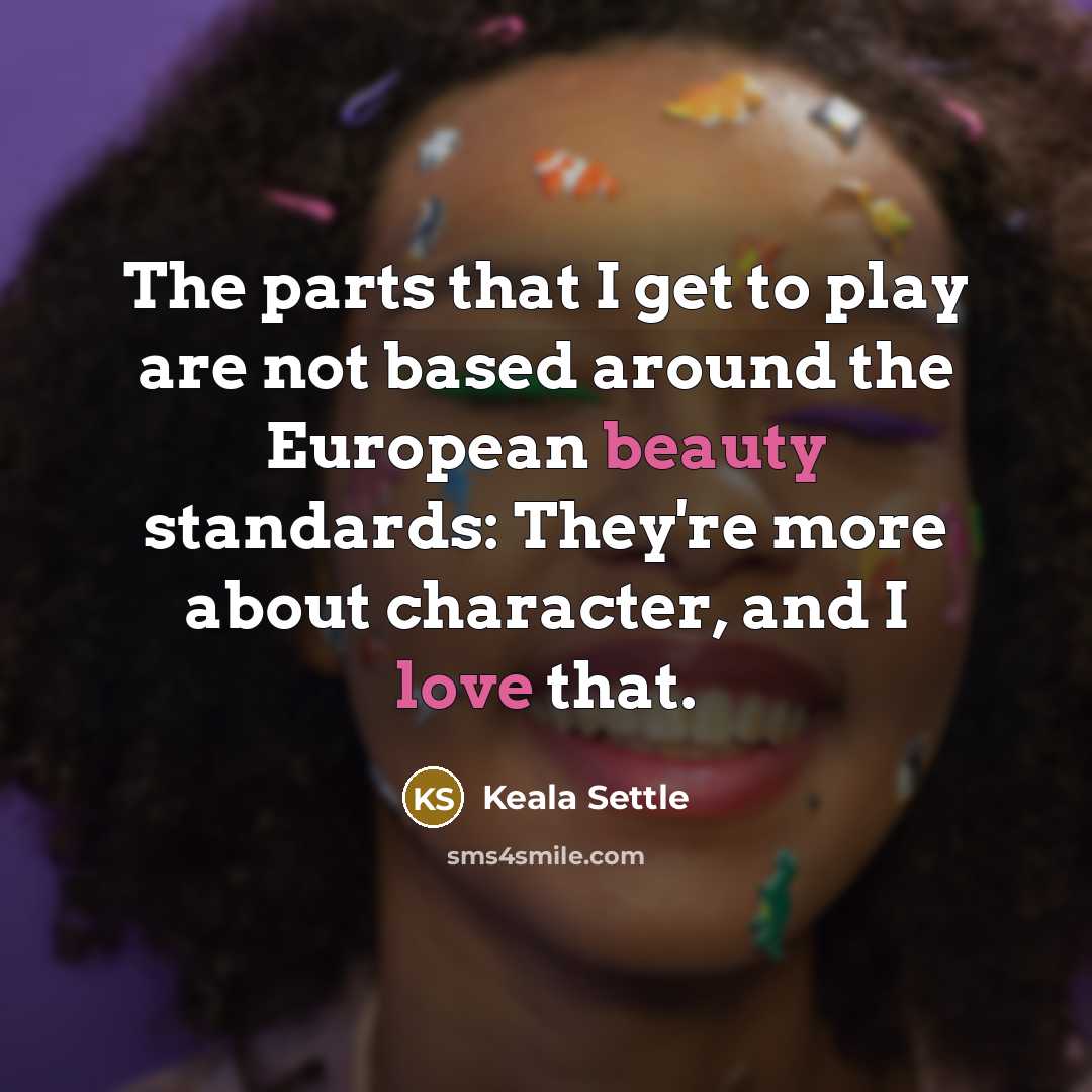 “The parts that I get to play are not based around the European beauty standards: They're more about character, and I love that.” quote by Keala Settle
