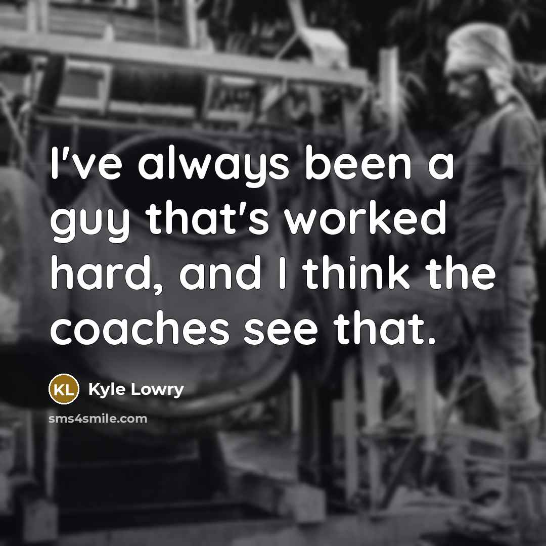 “I've always been a guy that's worked hard, and I think the coaches see that.” quote by Kyle Lowry