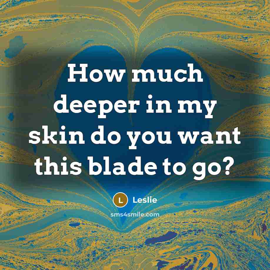 “How much deeper in my skin do you want this blade to go?” quote by Leslie