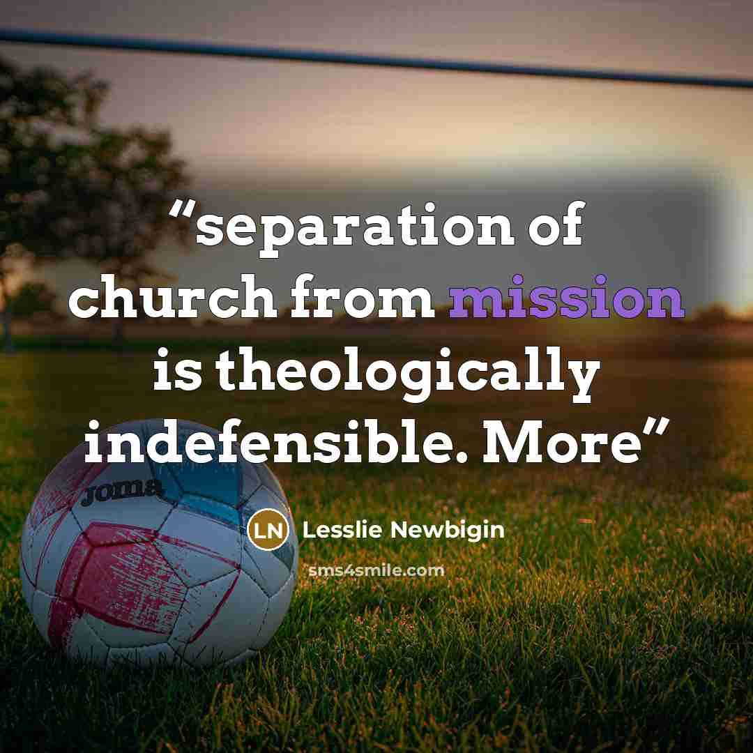 “separation of church from mission is theologically indefensible. More” quote by Lesslie Newbigin