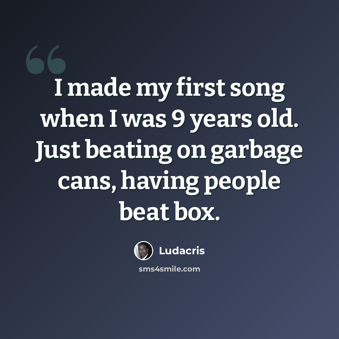 “I made my first song when I was 9 years old. Just beating on garbage cans, having people beat box.” quote by Ludacris